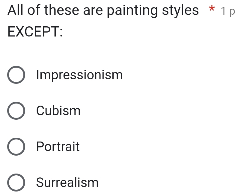 All of these are painting styles * 1 p
EXCEPT:
Impressionism
Cubism
Portrait
Surrealism