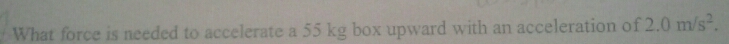 What force is needed to accelerate a 55 kg box upward with an acceleration of 2.0m/s^2.