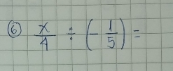 6  x/4 / (- 1/5 )=