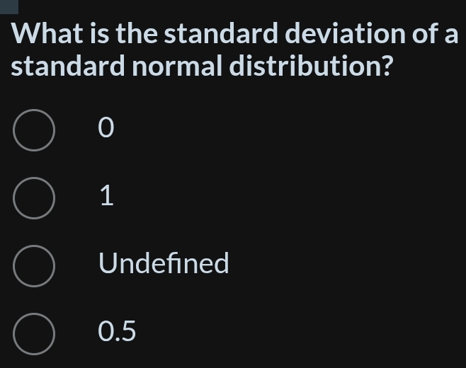 What is the standard deviation of a
standard normal distribution?
0
1
Undefined
0.5