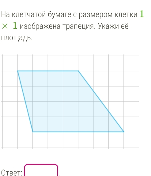 Наклетчатой бумаге с размером клетки 1 
* 1 изображена трапеция. Укажи её 
плOШаДь. 
Otbet: □ .