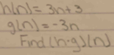 h(n)=3n+3
g(n)=-3n
Find (h· g)(n)