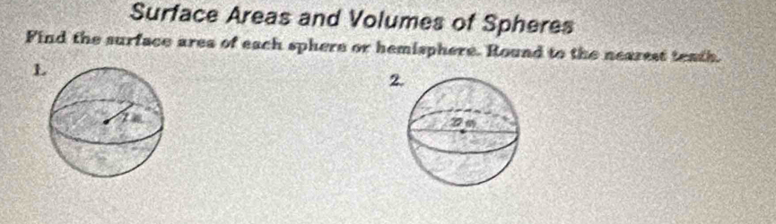 Surface Areas and Volumes of Spheres 
Find the surface ares of each sphere or hemisphere. Round to the nearest teath. 
2