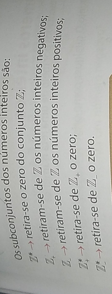 Os subconjuntos dos números inteiros são:
Z^x retira-se o zero do conjunto Z;
Z_+
retiram-se de Z os números inteiros negativos; 
retiram-se de Z os números inteiros positivos; 
_ D
Z_+^* retira-se de Z_+ o zero;
Z^* retira-se de Z_ o zero.