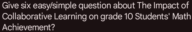 Give six easy/simple question about The Impact of 
Collaborative Learning on grade 10 Students' Math 
Achievement?