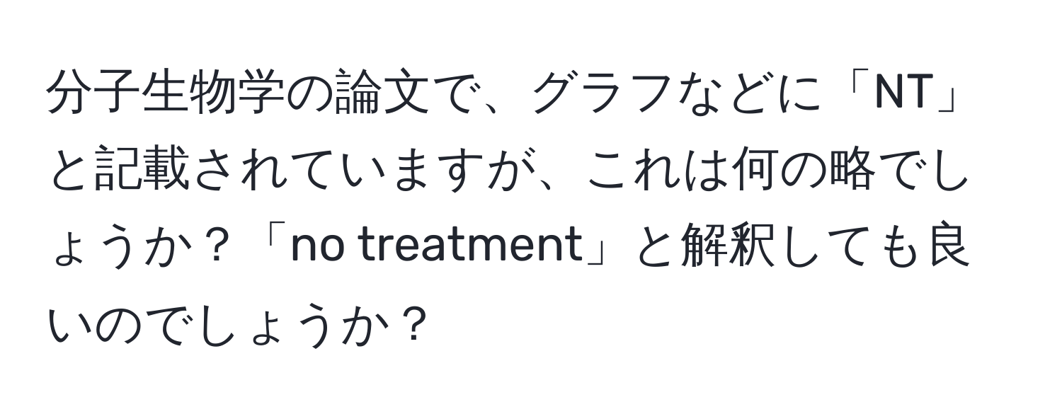 分子生物学の論文で、グラフなどに「NT」と記載されていますが、これは何の略でしょうか？「no treatment」と解釈しても良いのでしょうか？