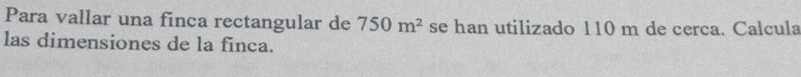 Para vallar una finca rectangular de 750m^2 se han utilizado 110 m de cerca. Calcula 
las dimensiones de la finca.