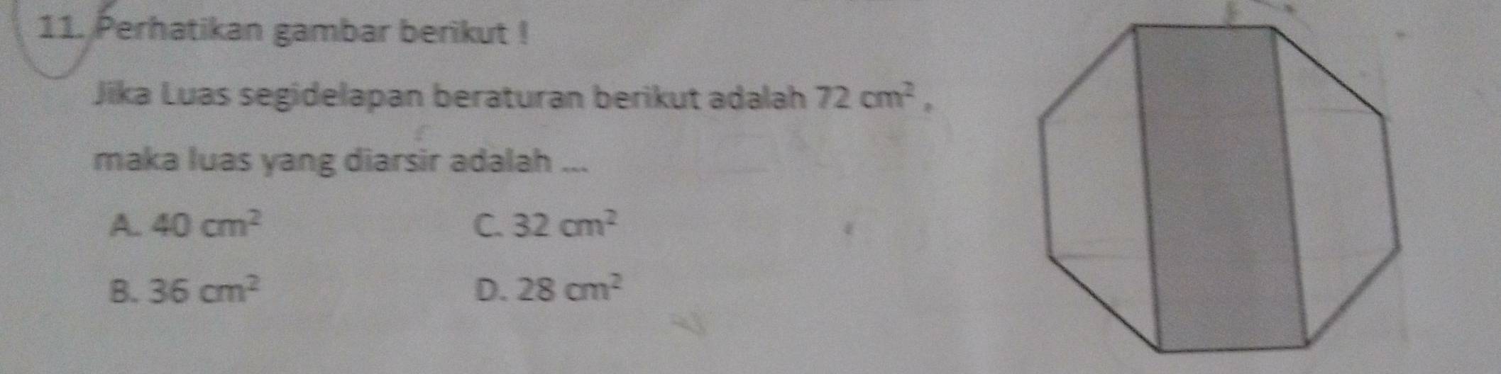 Perhatikan gambar berikut !
Jika Luas segidelapan beraturan berikut adalah 72cm^2, 
maka luas yang diarsir adalah ...
A. 40cm^2 C. 32cm^2
B. 36cm^2 D. 28cm^2