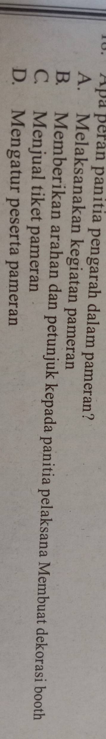 Apa peran panitia pengarah dalam pameran?
A. Melaksanakan kegiatan pameran
B. Memberikan arahan dan petunjuk kepada panitia pelaksana Membuat dekorasi booth
C. Menjual tiket pameran
D. Mengatur peserta pameran