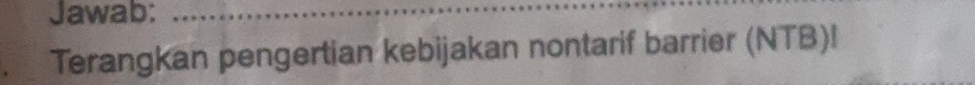 Jawab:_ 
Terangkan pengertian kebijakan nontarif barrier (NTB)!