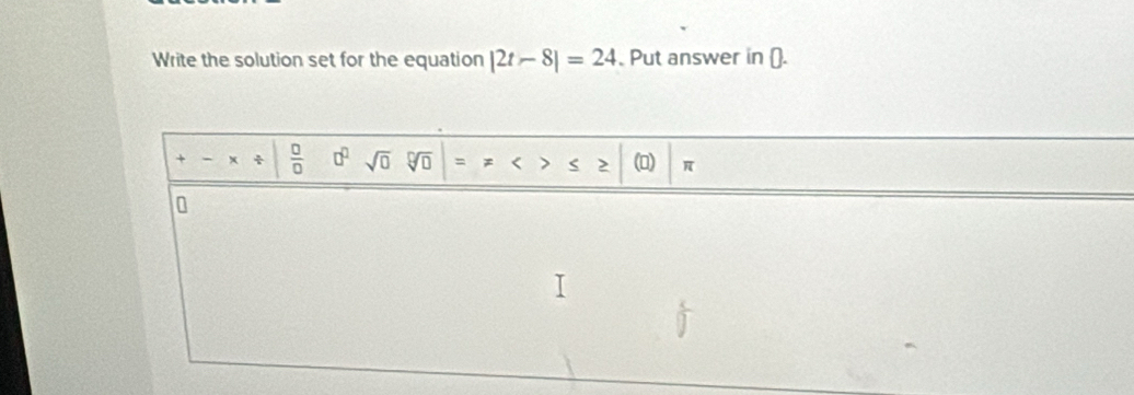 Write the solution set for the equation |2t-8|=24. Put answer in (). 
+ x ÷  □ /□   a^0sqrt(0)sqrt[0](0)=!= >≤ ≥ |(0) π
0