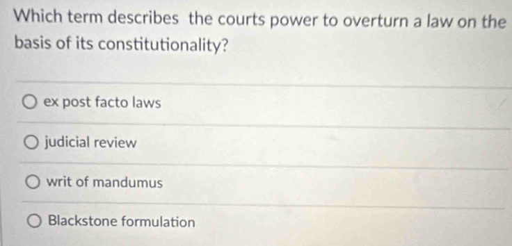 Which term describes the courts power to overturn a law on the
basis of its constitutionality?
ex post facto laws
judicial review
writ of mandumus
Blackstone formulation