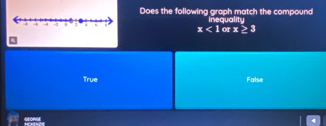 Does the following graph match the compound
inequality
x<1</tex> or x≥ 3
Q
True False
GEORGE
MCKENZIE