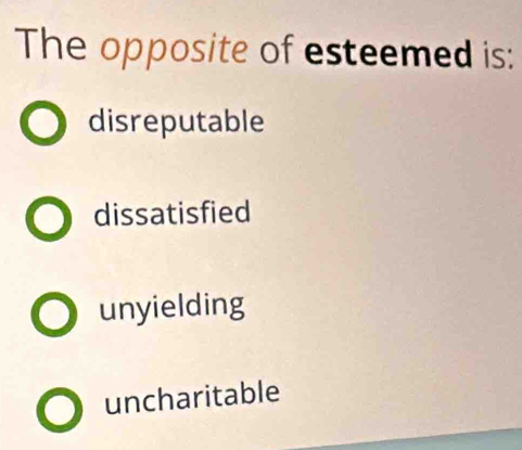 The opposite of esteemed is:
disreputable
dissatisfied
unyielding
uncharitable