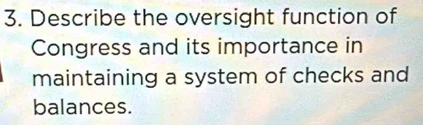 Describe the oversight function of 
Congress and its importance in 
maintaining a system of checks and 
balances.