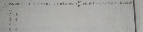 Bayangan titik T(7,0) yang ditranslasikan oleh beginpmatrix a bendpmatrix adalah T(-1,-1) Nilai a+b adalah
A. -9
B. -8
C. -7
D. -1