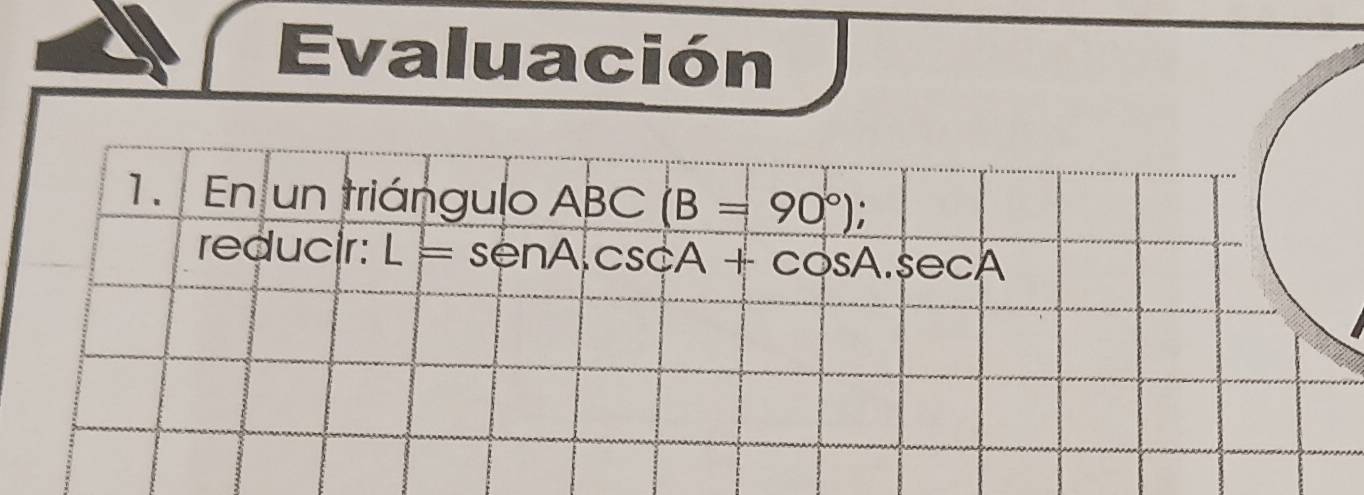 Evaluación 
1. En un triángulo ABC(B=90°)
reducir: L=ssescA+cos A.sec A