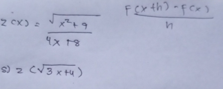 z(x)= (sqrt(x^2+9))/4x+8   (F(x+h)-f(x))/h 
s) 2(sqrt(3x+4))