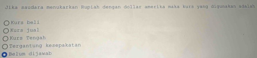 Jika saudara menukarkan Rupiah dengan dollar amerika maka kurs yang digunakan adalah
Kurs beli
Kurs jual
Kurs Tengah
Tergantung kesepakatan. Belum dijawab