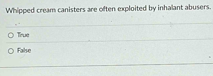 Whipped cream canisters are often exploited by inhalant abusers.
True
False