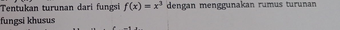 Tentukan turunan dari fungsi f(x)=x^3 dengan menggunakan rumus turunan 
fungsi khusus