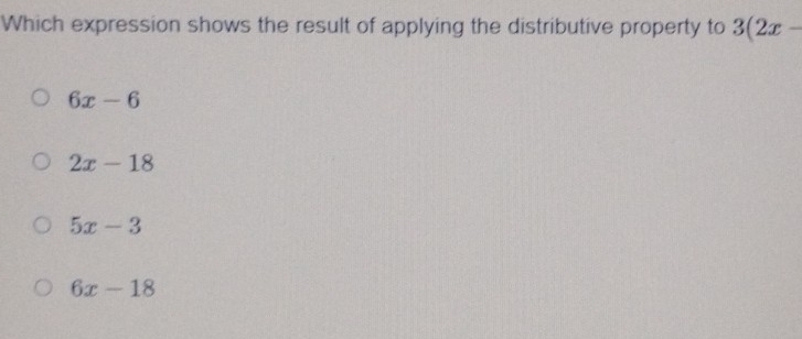 Which expression shows the result of applying the distributive property to 3(2x-
6x-6
2x-18
5x-3
6x-18