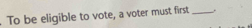 To be eligible to vote, a voter must first _,