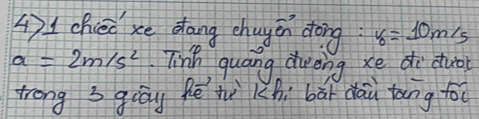 4)1chieo xe dang chugen dong: v_0=10m/s
a=2m/s^2 Tinh quang dvèng xe di duo 
trong 3 giay fē t Khi bāi dāù tāng fo