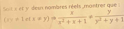 Soit x et y deux nombres réels ,montrer que :
(xy!= 1etx!= y)Rightarrow  x/x^2+x+1 !=  y/y^2+y+1 