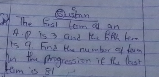 Sushn 
The Fist term a an 
A. D is 3 and te BHh fer 
is 9. Find the number of term 
In the progression ie the last 
Heim is 81