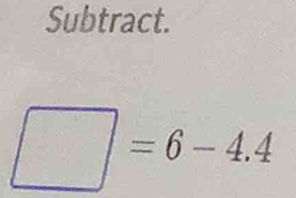 Subtract.
□ =6-4.4