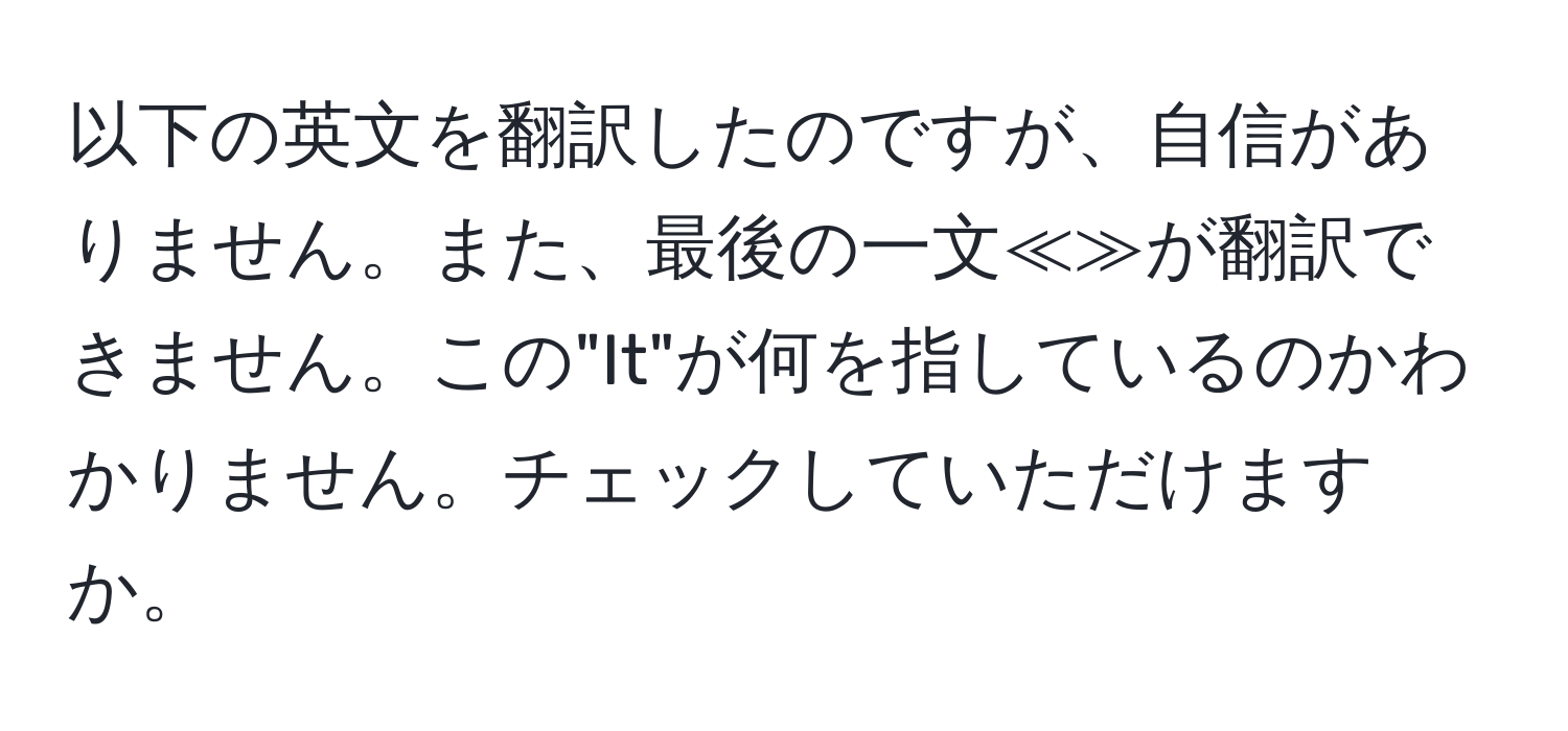 以下の英文を翻訳したのですが、自信がありません。また、最後の一文≪≫が翻訳できません。この"It"が何を指しているのかわかりません。チェックしていただけますか。