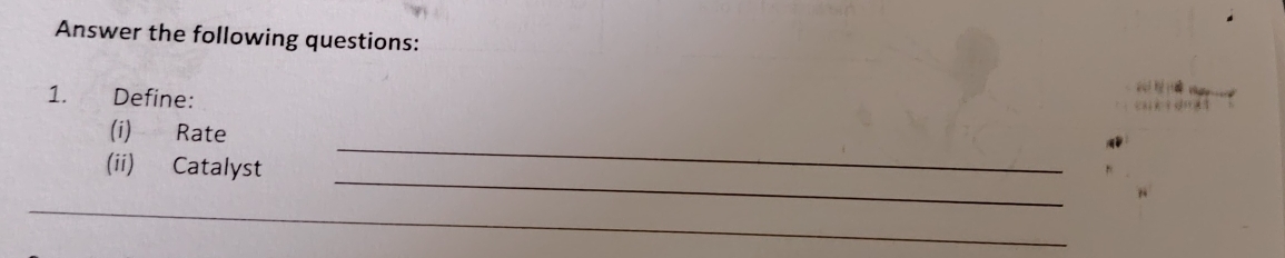 Answer the following questions: 
1. Define: 
_ 
(i) Rate 
_ 
(ii) Catalyst 
_
