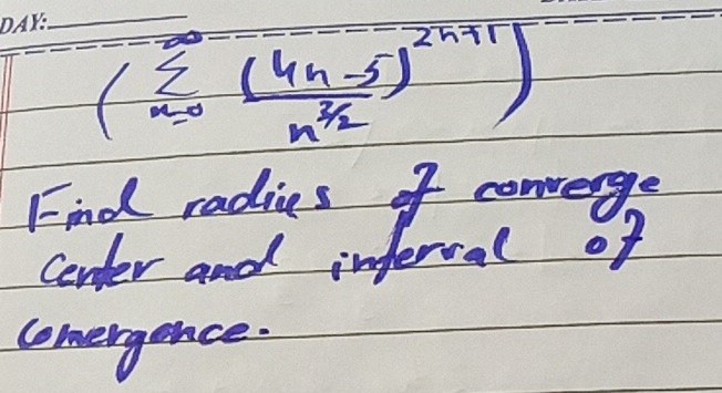 (sumlimits _(n=0)^(∈fty)frac (4n-5)^2n+1n^(frac 3)2)
Find radies of convenge 
Center and inferval of 
conergence: