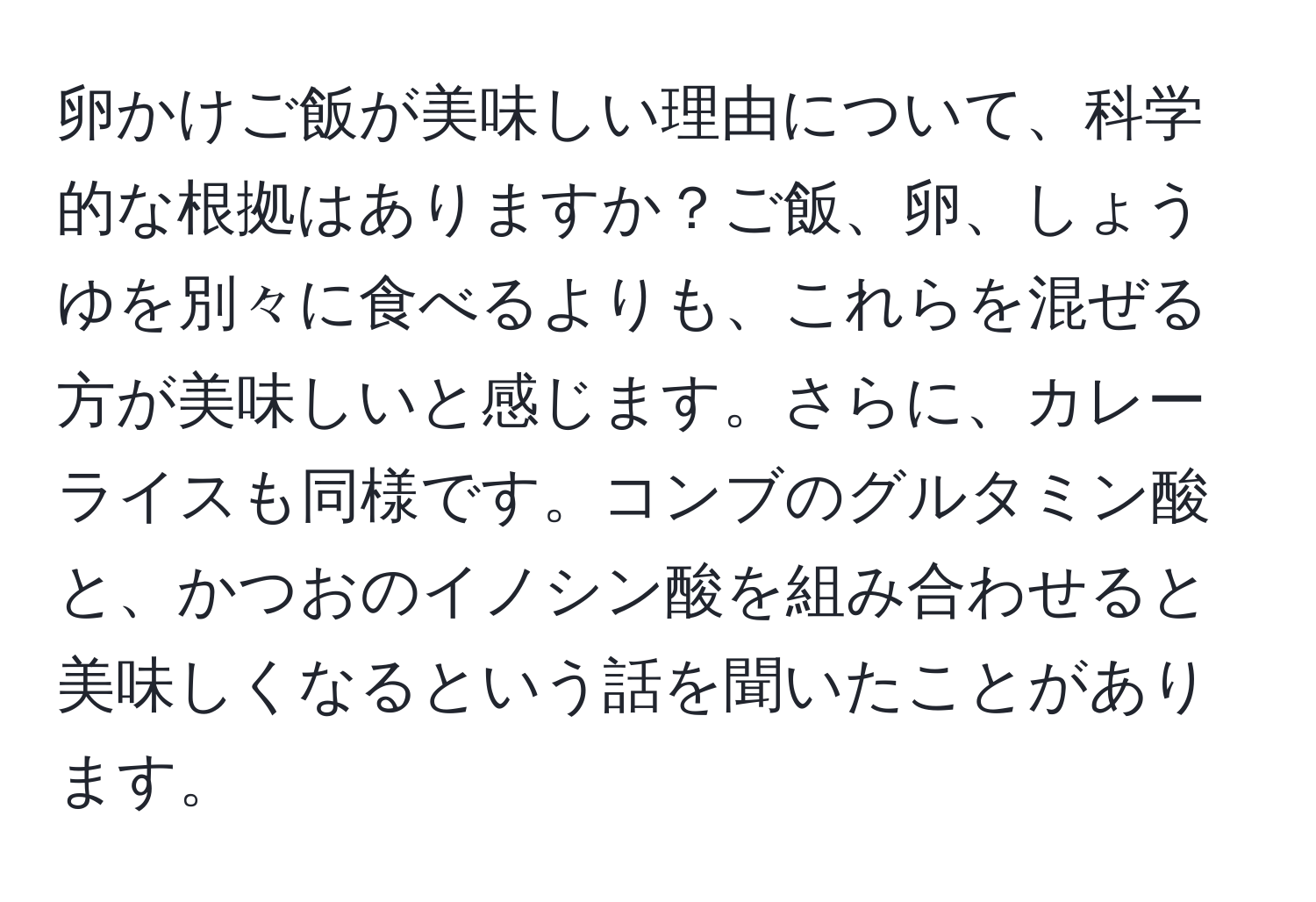 卵かけご飯が美味しい理由について、科学的な根拠はありますか？ご飯、卵、しょうゆを別々に食べるよりも、これらを混ぜる方が美味しいと感じます。さらに、カレーライスも同様です。コンブのグルタミン酸と、かつおのイノシン酸を組み合わせると美味しくなるという話を聞いたことがあります。