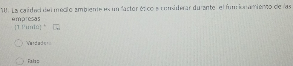 La calidad del medio ambiente es un factor ético a considerar durante el funcionamiento de las
empresas
(1 Punto) *
Verdadero
Falso