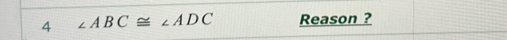 4 ∠ ABC≌ ∠ ADC
Reason ?