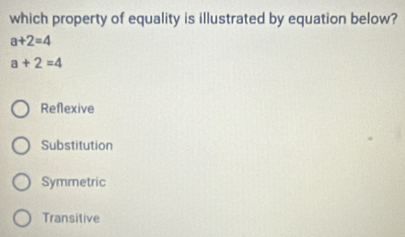 which property of equality is illustrated by equation below?
a+2=4
a+2=4
Reflexive
Substitution
Symmetric
Transitive