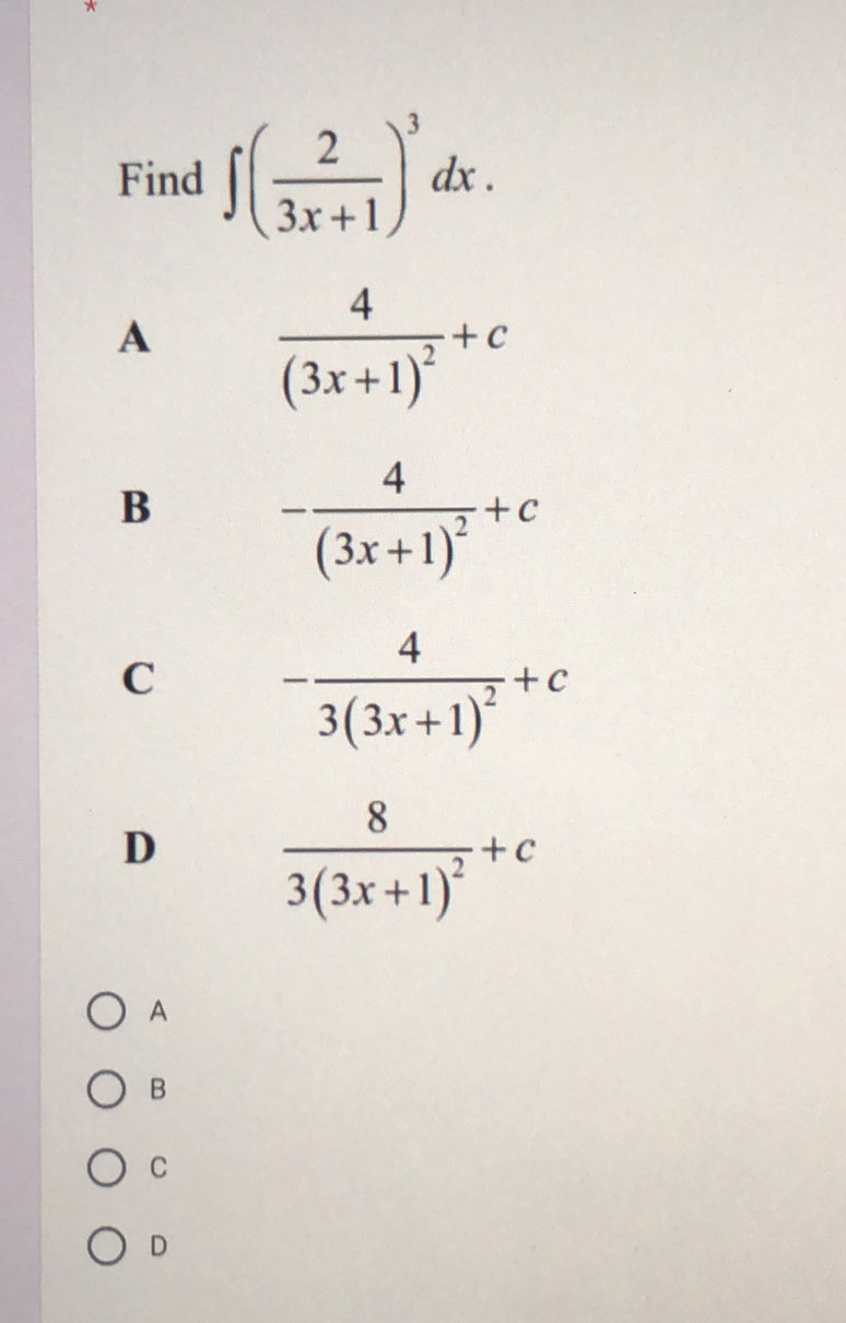 Find ∈t ( 2/3x+1 )^3dx.
A frac 4(3x+1)^2+c
B -frac 4(3x+1)^2+c
C -frac 43(3x+1)^2+c
D frac 83(3x+1)^2+c
A
B
C
D