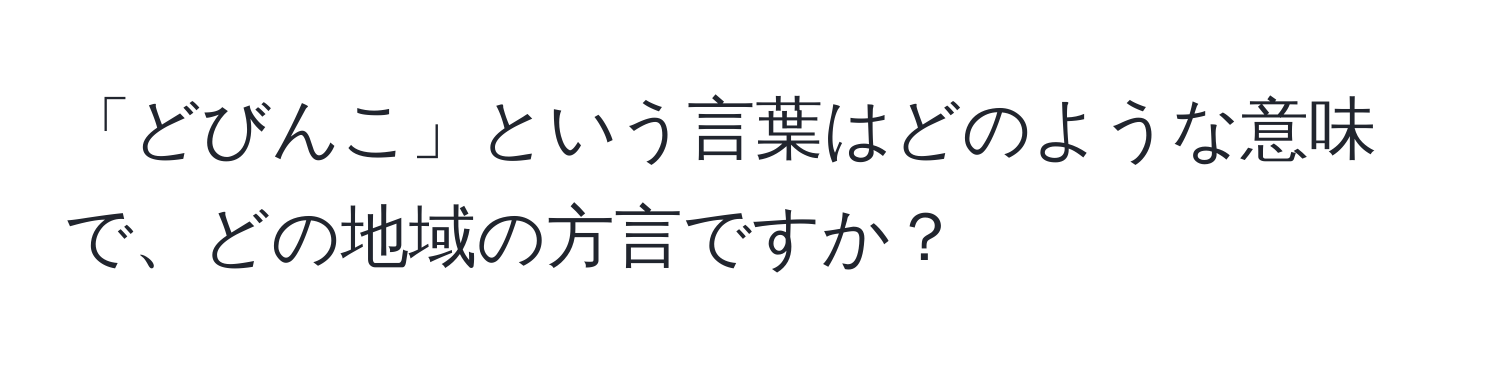 「どびんこ」という言葉はどのような意味で、どの地域の方言ですか？