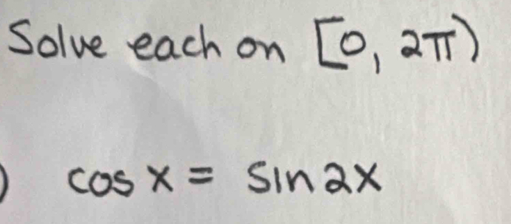 Solve each on [0,2π )
cos x=sin 2x