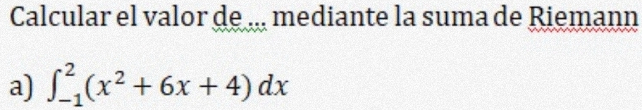 Calcular el valor de ... mediante la suma de Riemann 
a) ∈t _(-1)^2(x^2+6x+4)dx