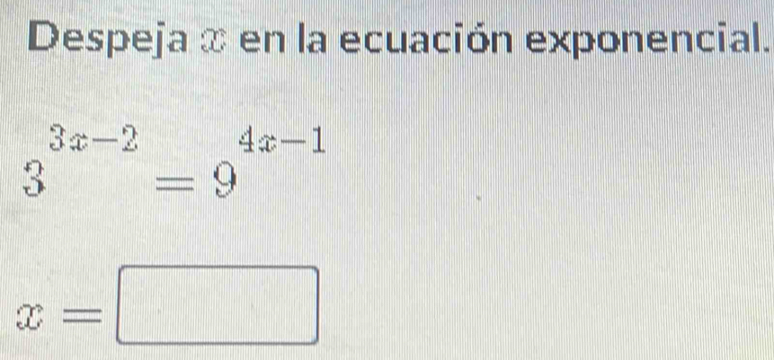 Despeja x en la ecuación exponencial.
3^(3x-2)=9^(4x-1)
x=□