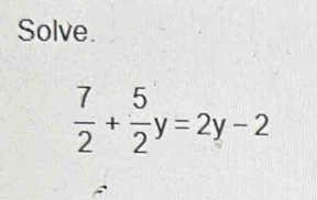 Solve.
 7/2 + 5/2 y=2y-2