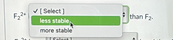 F_2^((2+) [ Select ]
less stable
than F_2).
more stable