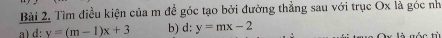 Tìm điều kiện của m để góc tạo bởi đường thẳng sau với trục Ox là góc nh
a) d: y=(m-1)x+3 b) d: y=mx-2
là góc tù