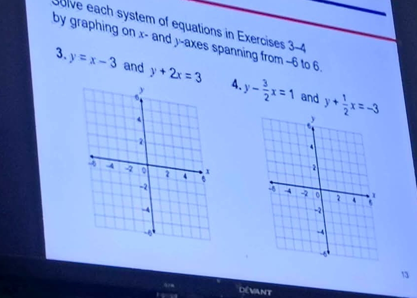 Solve each system of equations in Exercises 3-4 
by graphing on x - and y -axes spanning from -6 to 6
3. y=x-3 and y+2x=3 4、 y- 3/2 x=1 y+ 1/2 x=-3
and
13
0?m Dévant