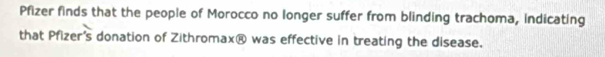 Pfizer finds that the people of Morocco no longer suffer from blinding trachoma, indicating 
that Pfizer's donation of Zithromax@ was effective in treating the disease.