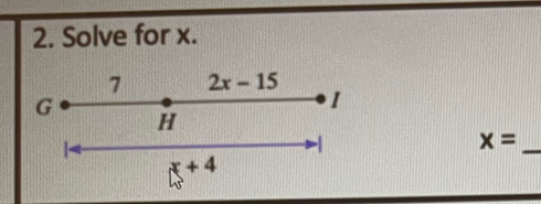 Solve for x. 
7 2x-15
I
G H
-1
_ x=
x+4