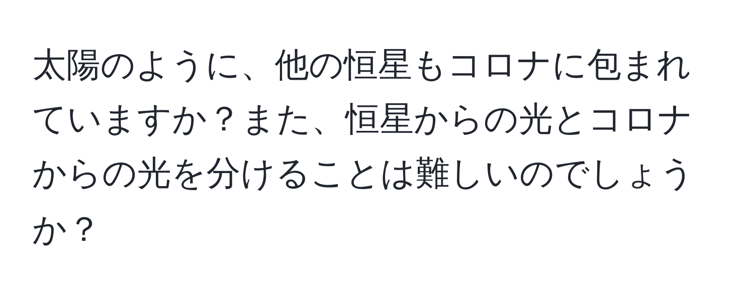 太陽のように、他の恒星もコロナに包まれていますか？また、恒星からの光とコロナからの光を分けることは難しいのでしょうか？